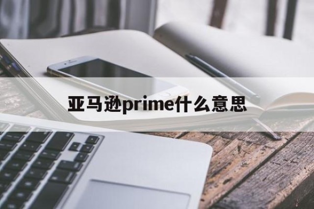 亚马逊prime什么意思的简单介绍