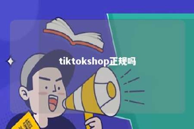 tiktokshop正规吗 tiktokshop跨境电商真的假的