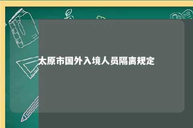 太原市国外入境人员隔离规定 太原市境外返并人员规定