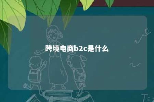 跨境电商b2c是什么 跨境电商b2c指什么