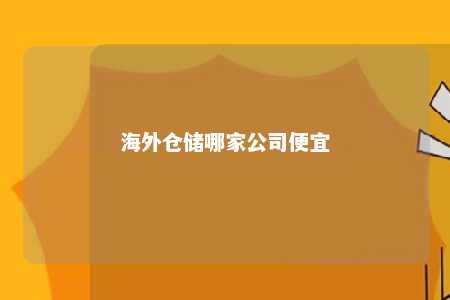 海外仓储哪家公司便宜